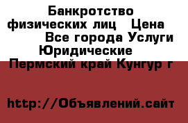 Банкротство физических лиц › Цена ­ 1 000 - Все города Услуги » Юридические   . Пермский край,Кунгур г.